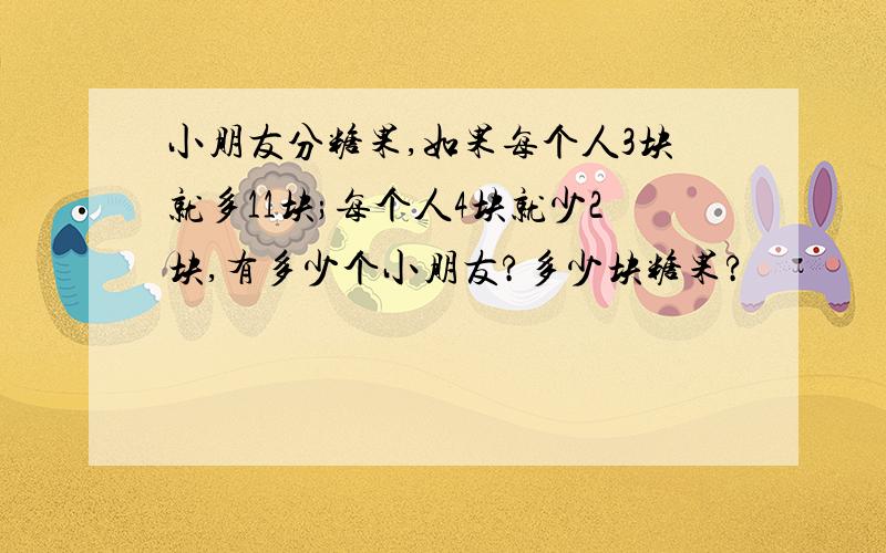 小朋友分糖果,如果每个人3块就多11块;每个人4块就少2块,有多少个小朋友?多少块糖果?