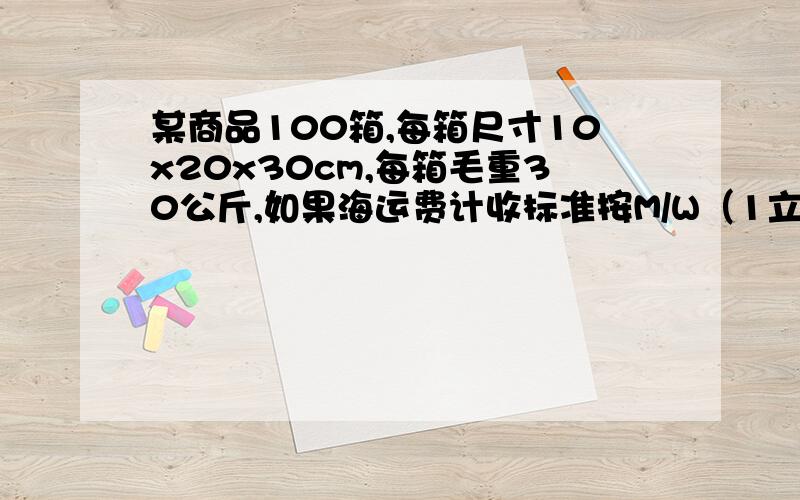 某商品100箱,每箱尺寸10x20x30cm,每箱毛重30公斤,如果海运费计收标准按M/W（1立方米=1运费吨 ）,则承运人按重量吨计收运费.为什么是错的?