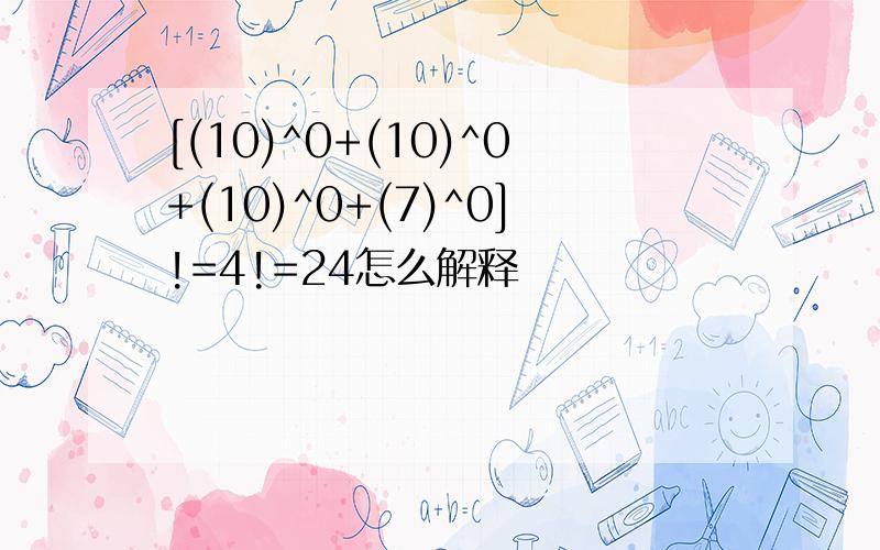 [(10)^0+(10)^0+(10)^0+(7)^0]!=4!=24怎么解释