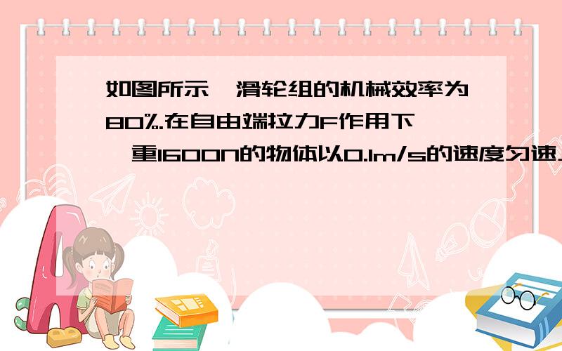 如图所示,滑轮组的机械效率为80%.在自由端拉力F作用下,重1600N的物体以0.1m/s的速度匀速上升,则10s内对物体做的有用功为多少?拉力的大小为多少?