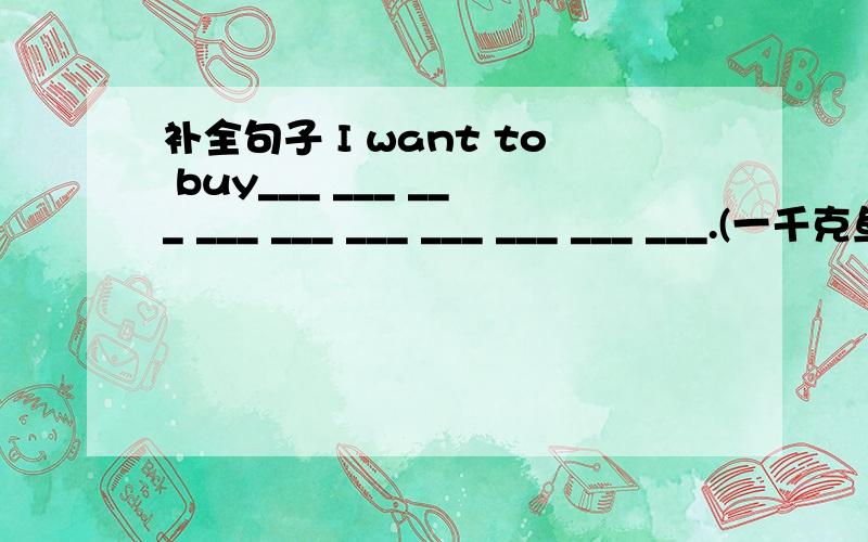 补全句子 I want to buy___ ___ ___ ___ ___ ___ ___ ___ ___ ___.(一千克鱼和半千克猪肉）