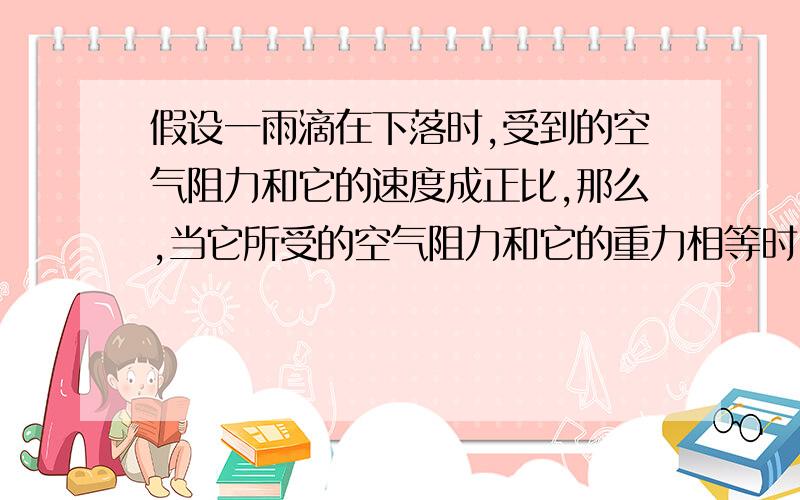 假设一雨滴在下落时,受到的空气阻力和它的速度成正比,那么,当它所受的空气阻力和它的重力相等时,保持匀速下落,其速度为2m/s,求此雨滴下落速度为1.2m/s时的加速度