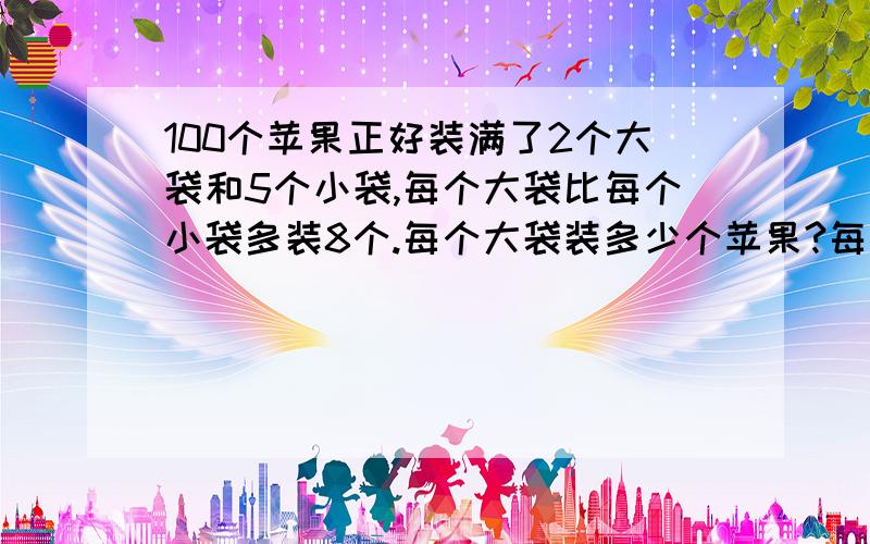 100个苹果正好装满了2个大袋和5个小袋,每个大袋比每个小袋多装8个.每个大袋装多少个苹果?每个小袋呢?