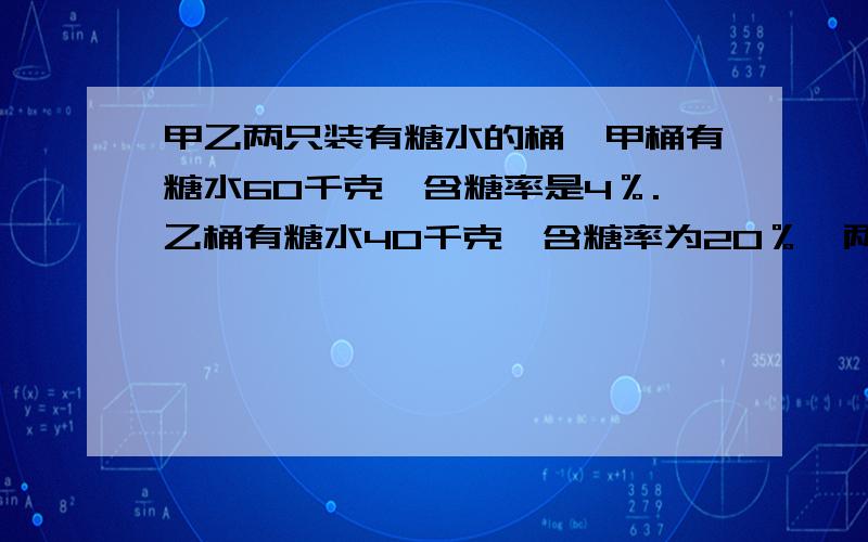 甲乙两只装有糖水的桶,甲桶有糖水60千克,含糖率是4％.乙桶有糖水40千克,含糖率为20％,两桶交换多少千克,才可使两桶水含糖率相等.不要方程