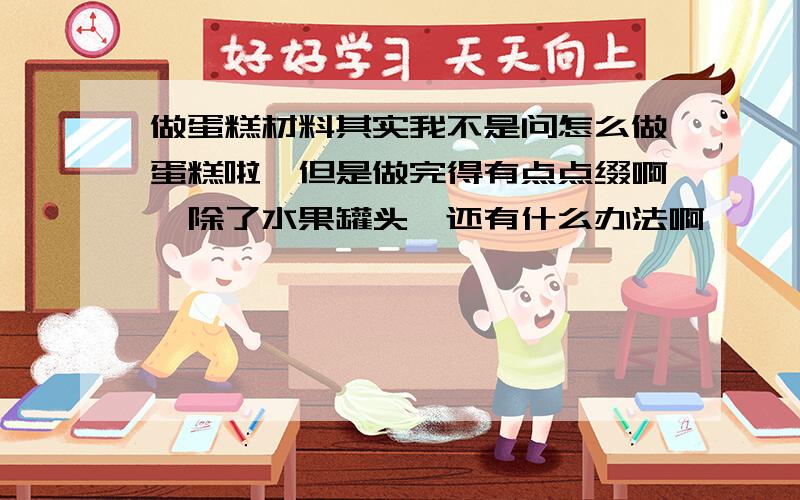 做蛋糕材料其实我不是问怎么做蛋糕啦,但是做完得有点点缀啊,除了水果罐头,还有什么办法啊