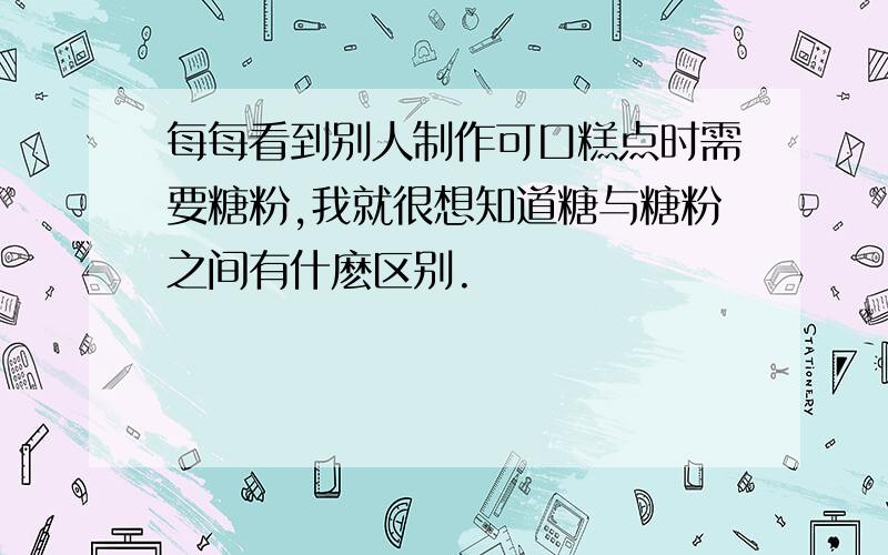 每每看到别人制作可口糕点时需要糖粉,我就很想知道糖与糖粉之间有什麽区别.