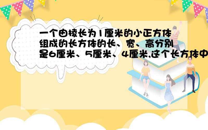 一个由棱长为1厘米的小正方体组成的长方体的长、宽、高分别是6厘米、5厘米、4厘米,这个长方体中能找出多少个棱长为整厘米数的正方体.请说明具体步骤