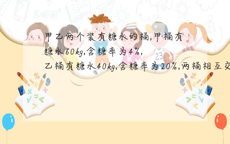 甲乙两个装有糖水的桶,甲桶有糖水60kg,含糖率为4%,乙桶有糖水40kg,含糖率为20%,两桶相互交换24kg能使两桶的含糖率相等吗?