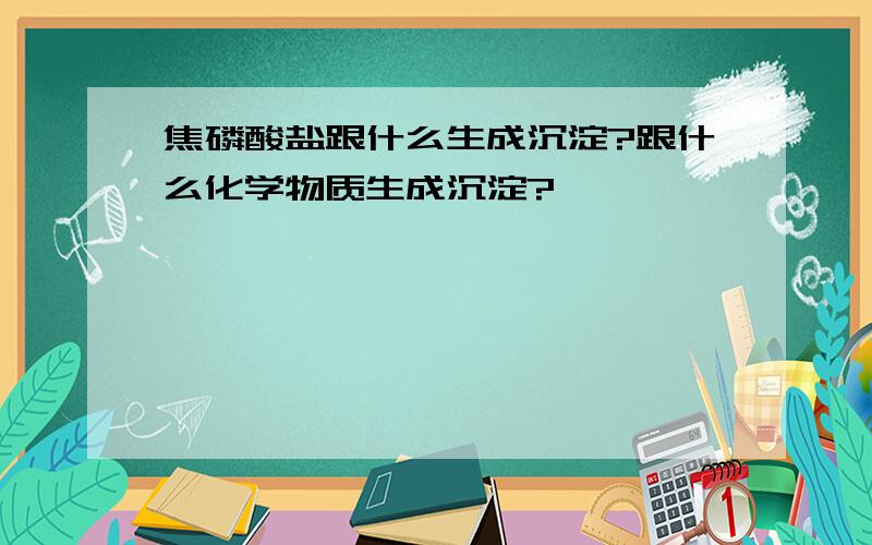 焦磷酸盐跟什么生成沉淀?跟什么化学物质生成沉淀?