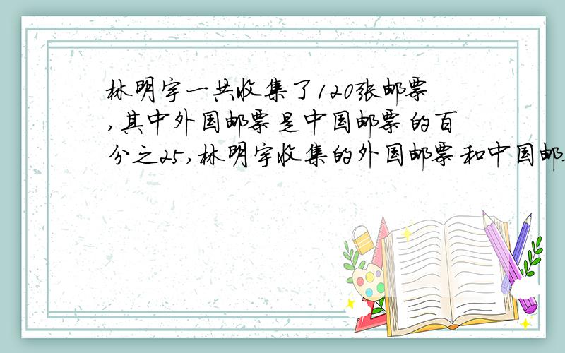 林明宇一共收集了120张邮票,其中外国邮票是中国邮票的百分之25,林明宇收集的外国邮票和中国邮票各有多少张?