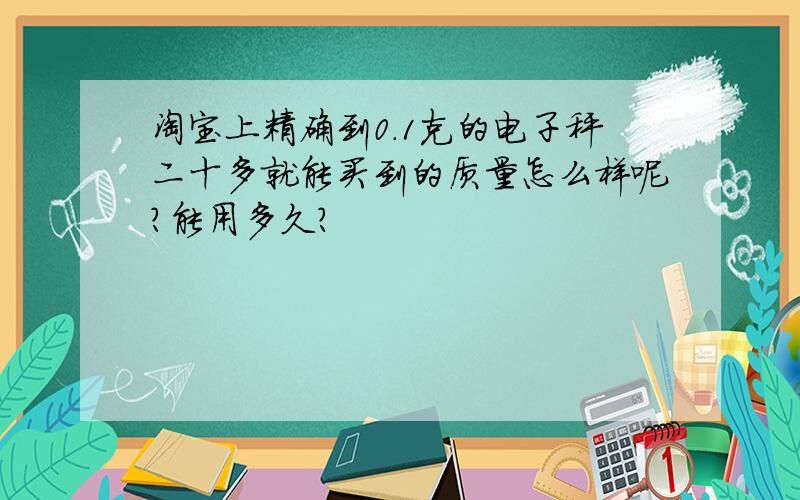 淘宝上精确到0.1克的电子秤二十多就能买到的质量怎么样呢?能用多久?