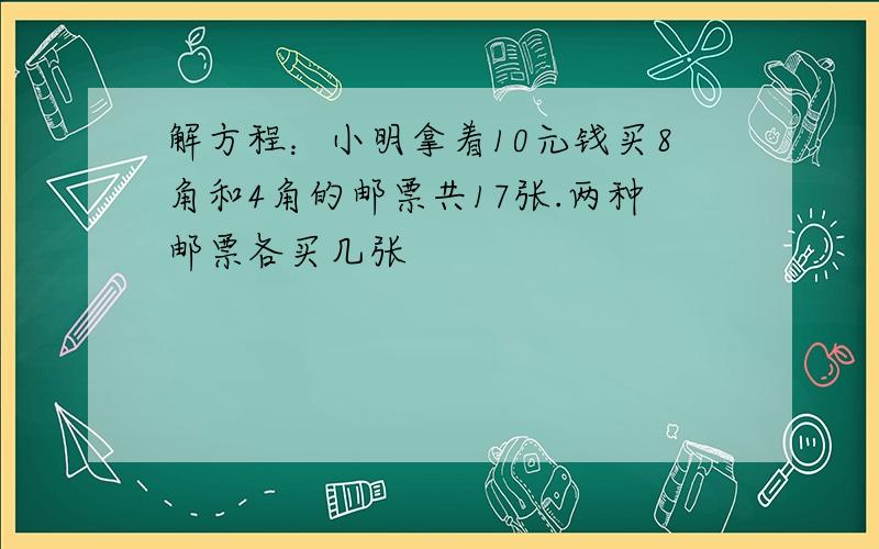 解方程：小明拿着10元钱买8角和4角的邮票共17张.两种邮票各买几张