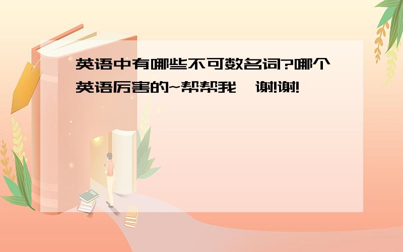 英语中有哪些不可数名词?哪个英语厉害的~帮帮我,谢!谢!