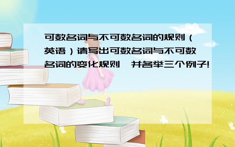 可数名词与不可数名词的规则（英语）请写出可数名词与不可数名词的变化规则,并各举三个例子!