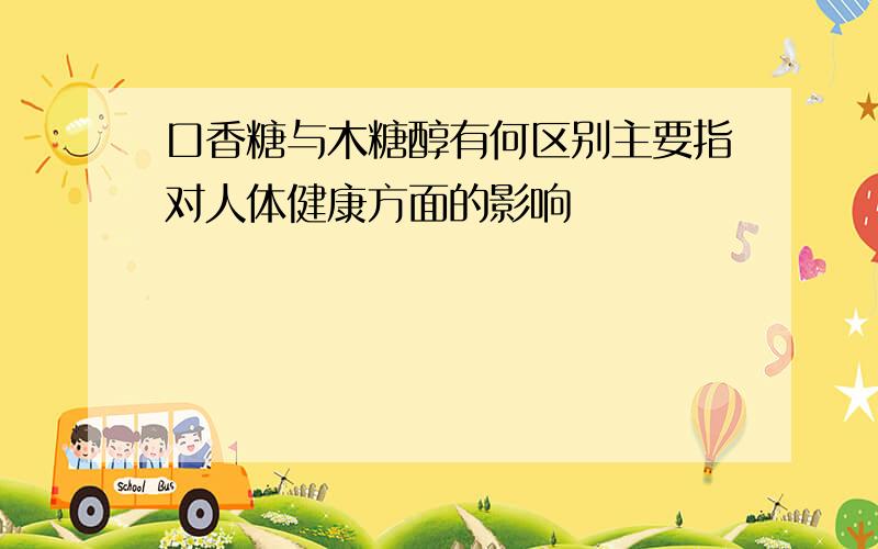 口香糖与木糖醇有何区别主要指对人体健康方面的影响