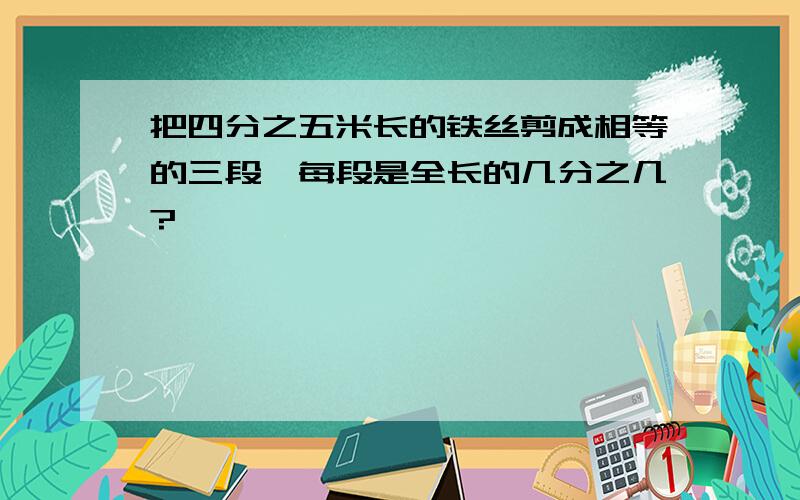 把四分之五米长的铁丝剪成相等的三段,每段是全长的几分之几?