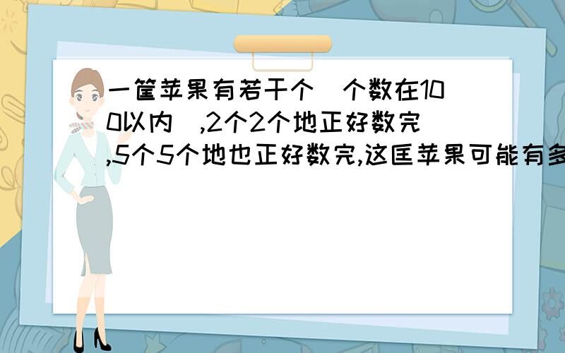 一筐苹果有若干个（个数在100以内）,2个2个地正好数完,5个5个地也正好数完,这匡苹果可能有多少个?