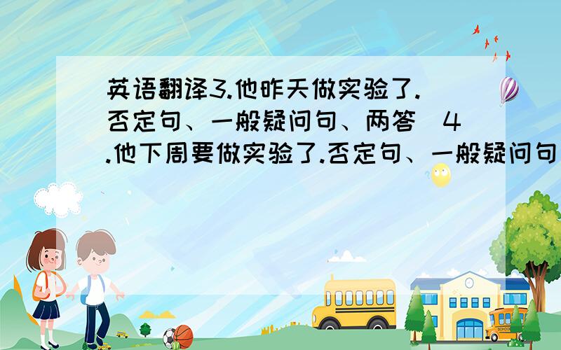 英语翻译3.他昨天做实验了.否定句、一般疑问句、两答）4.他下周要做实验了.否定句、一般疑问句、两答）