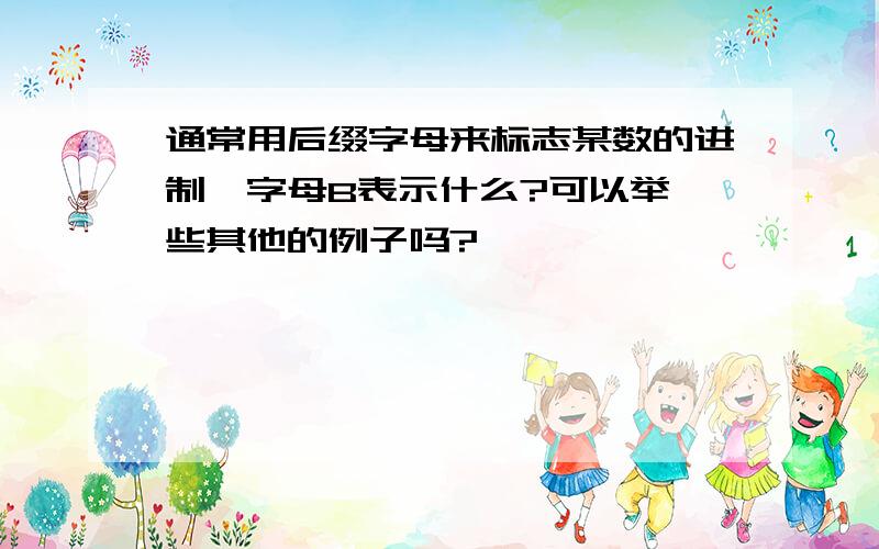 通常用后缀字母来标志某数的进制,字母B表示什么?可以举一些其他的例子吗?