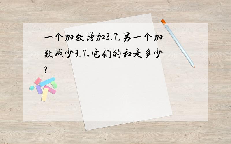 一个加数增加3.7,另一个加数减少3.7,它们的和是多少?