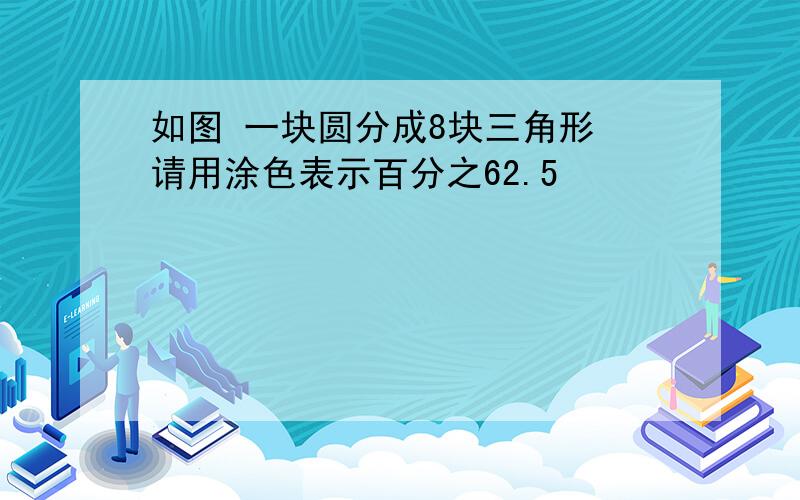 如图 一块圆分成8块三角形 请用涂色表示百分之62.5