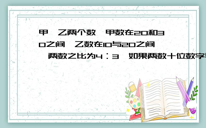 甲,乙两个数,甲数在20和30之间,乙数在10与20之间,两数之比为4：3,如果两数十位数字与百位数字各自交换位置,两数之和为123,求这两数请列一下方程组好吗