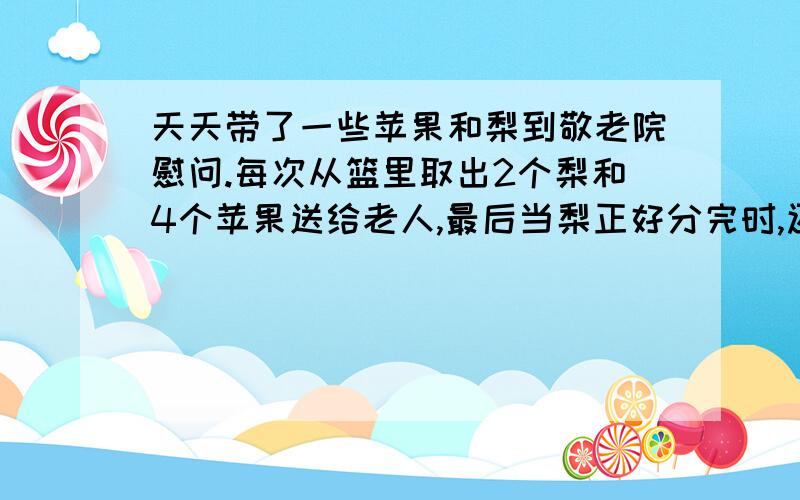 天天带了一些苹果和梨到敬老院慰问.每次从篮里取出2个梨和4个苹果送给老人,最后当梨正好分完时,还剩下27个苹果.这时他才想起原来苹果是梨的3倍多3个.原有苹果、梨各多少个?请用算术法