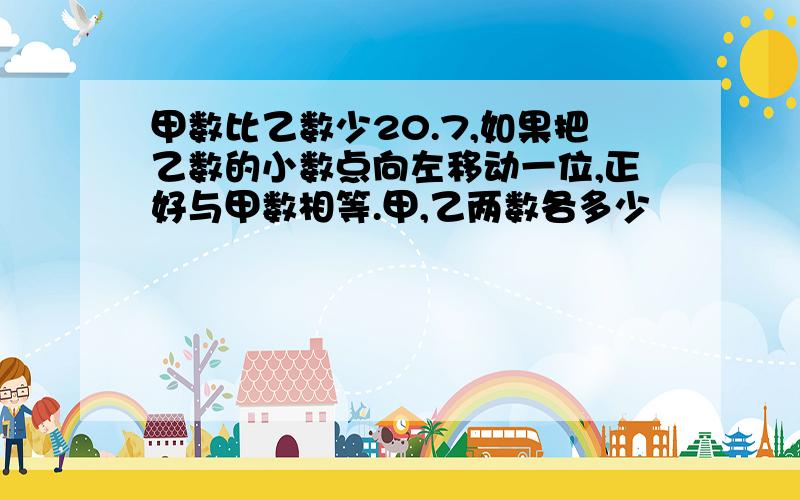 甲数比乙数少20.7,如果把乙数的小数点向左移动一位,正好与甲数相等.甲,乙两数各多少