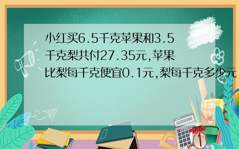 小红买6.5千克苹果和3.5千克梨共付27.35元,苹果比梨每千克便宜0.1元,梨每千克多少元