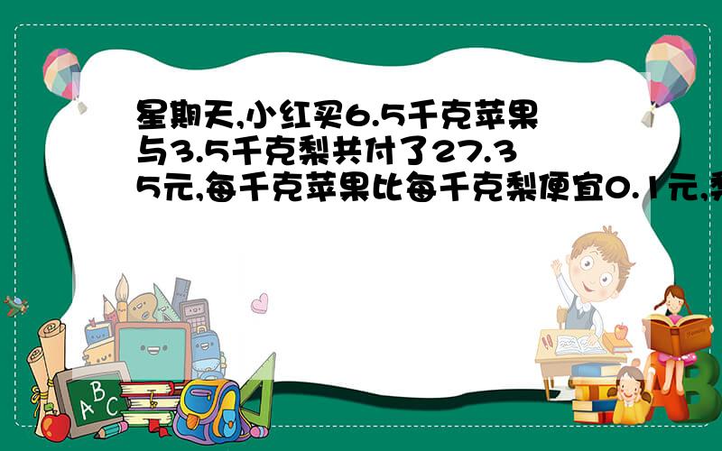 星期天,小红买6.5千克苹果与3.5千克梨共付了27.35元,每千克苹果比每千克梨便宜0.1元,梨每千克多少元?