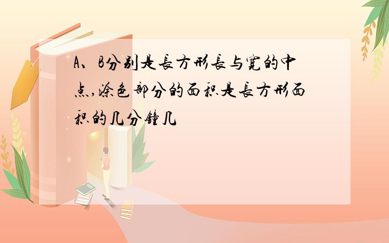 A、B分别是长方形长与宽的中点,涂色部分的面积是长方形面积的几分钟几