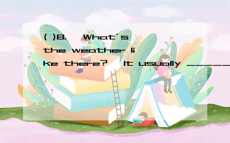 ( )8.— What’s the weather like there?— It usually _____________.A.rain B.rainy C.rains频率副词应该是放在行为动词之前的吧!