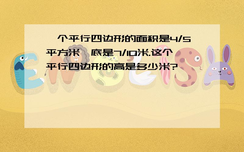 一个平行四边形的面积是4/5平方米,底是7/10米.这个平行四边形的高是多少米?