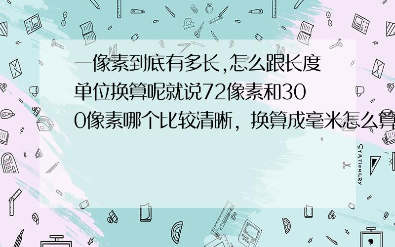 一像素到底有多长,怎么跟长度单位换算呢就说72像素和300像素哪个比较清晰，换算成毫米怎么算