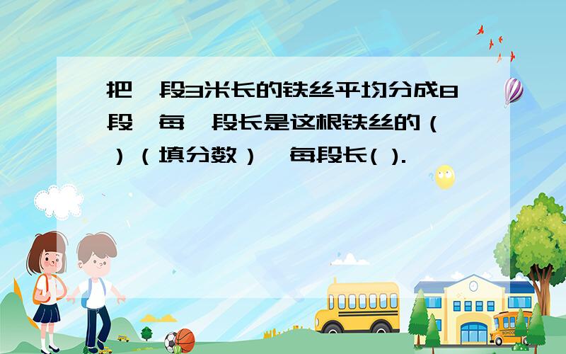 把一段3米长的铁丝平均分成8段,每一段长是这根铁丝的（ ）（填分数）,每段长( ).