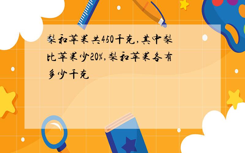 梨和苹果共450千克,其中梨比苹果少20%,梨和苹果各有多少千克