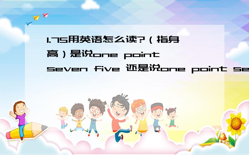 1.75用英语怎么读?（指身高）是说one point seven five 还是说one point seventy-five?