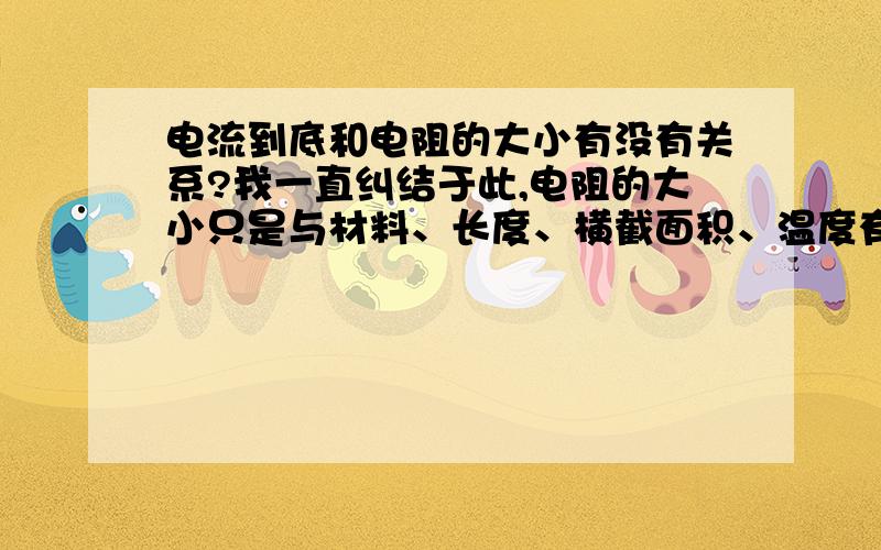 电流到底和电阻的大小有没有关系?我一直纠结于此,电阻的大小只是与材料、长度、横截面积、温度有关,当电压与电流改变时电阻大小不变,因为是它本身的性质,但是有时又好像不是这样的,