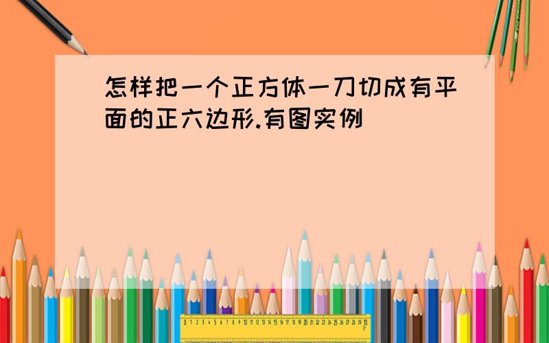 怎样把一个正方体一刀切成有平面的正六边形.有图实例