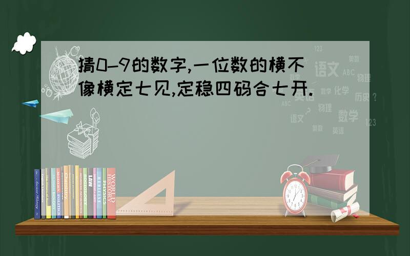 猜0-9的数字,一位数的横不像横定七见,定稳四码合七开.