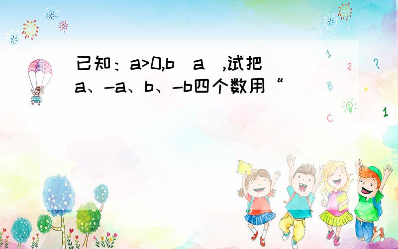 已知：a>0,b|a|,试把a、-a、b、-b四个数用“