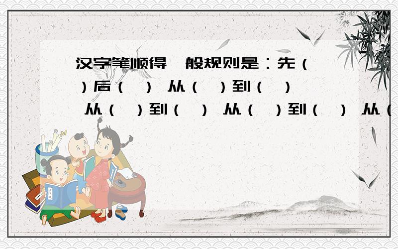 汉字笔顺得一般规则是：先（ ）后（ ） 从（ ）到（ ） 从（ ）到（ ） 从（ ）到（ ） 从（ ）到（ ） 先（ ）后（ ） 先（ ）后（ ）