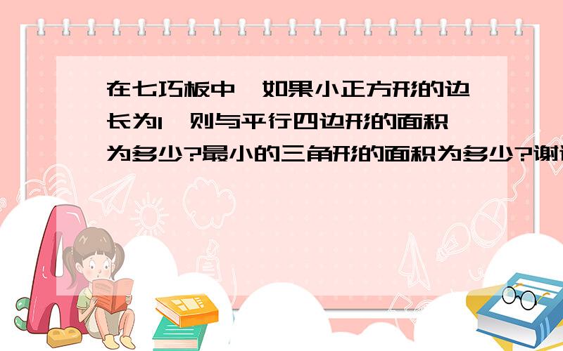 在七巧板中,如果小正方形的边长为1,则与平行四边形的面积为多少?最小的三角形的面积为多少?谢谢