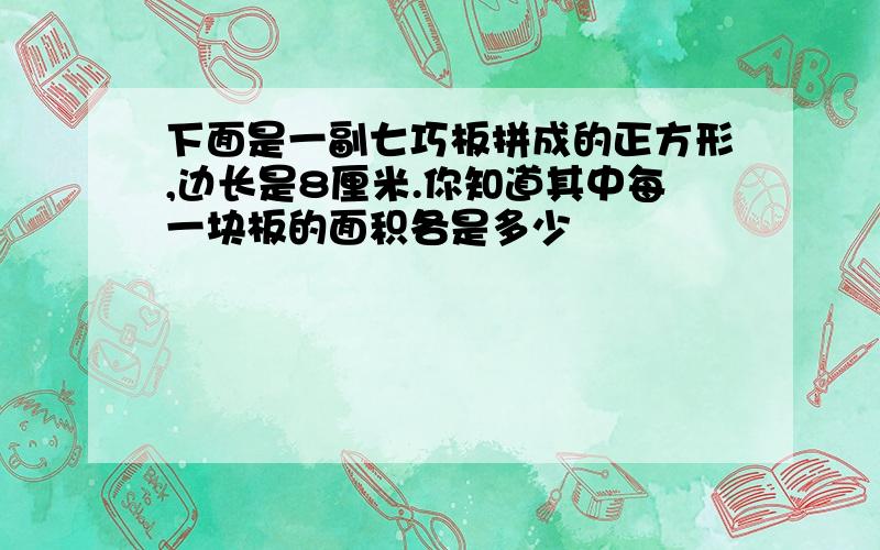 下面是一副七巧板拼成的正方形,边长是8厘米.你知道其中每一块板的面积各是多少