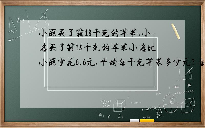 小丽买了箱18千克的苹果,小名买了箱15千克的苹果小名比小丽少花6.6元,平均每千克苹果多少元?每千克苹果多少元?回答正确立即采纳!