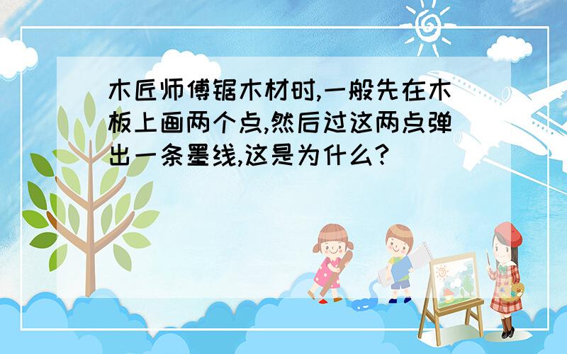 木匠师傅锯木材时,一般先在木板上画两个点,然后过这两点弹出一条墨线,这是为什么?