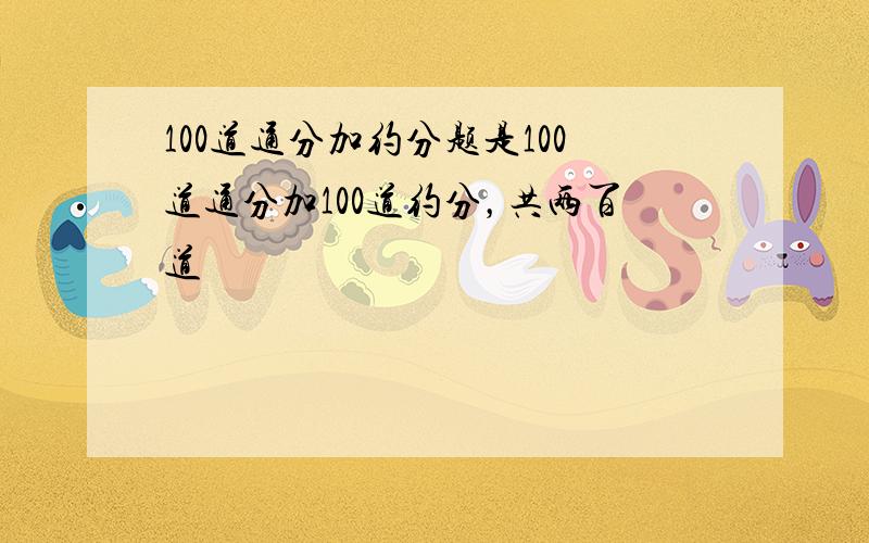 100道通分加约分题是100道通分加100道约分，共两百道