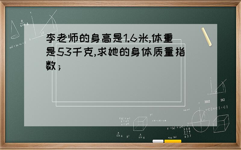 李老师的身高是1.6米,体重是53千克,求她的身体质量指数；