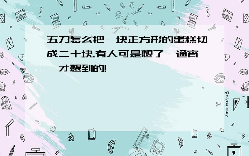 五刀怎么把一块正方形的蛋糕切成二十块.有人可是想了一通宵,才想到的!