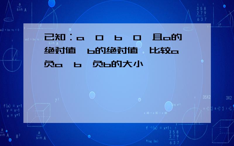 已知：a＞0,b＜0,且a的绝对值＜b的绝对值,比较a,负a,b,负b的大小